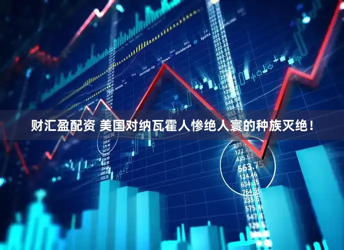 财汇盈配资 美国对纳瓦霍人惨绝人寰的种族灭绝！
